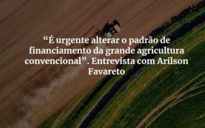 “É urgente alterar o padrão de financiamento da grande agricultura convencional”. Entrevista com Arilson Favareto